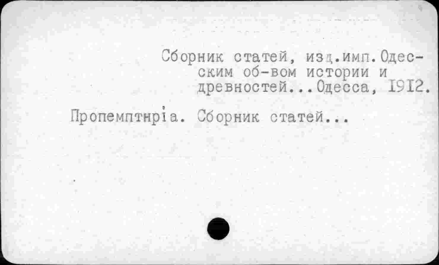 ﻿Сборник статей, изц.имп. Одесским об-вом истории и древностей...Одесса, 1912.
Пропемптнріа. Сборник статей...